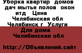 Уборка квартир ,домов ,дач,мытье полов -окон итд › Цена ­ 100 - Челябинская обл., Челябинск г. Услуги » Для дома   . Челябинская обл.